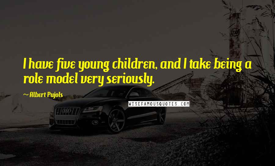 Albert Pujols Quotes: I have five young children, and I take being a role model very seriously.