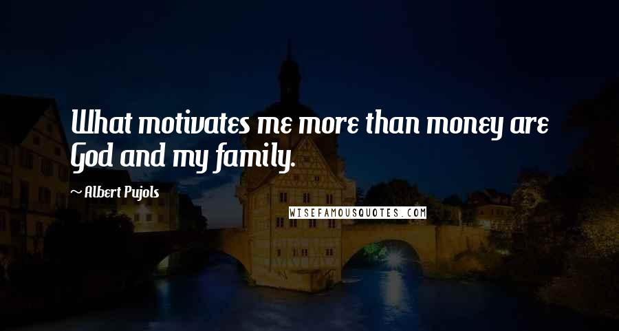 Albert Pujols Quotes: What motivates me more than money are God and my family.