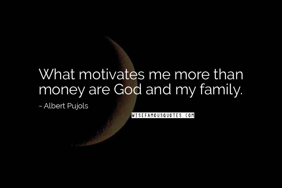 Albert Pujols Quotes: What motivates me more than money are God and my family.