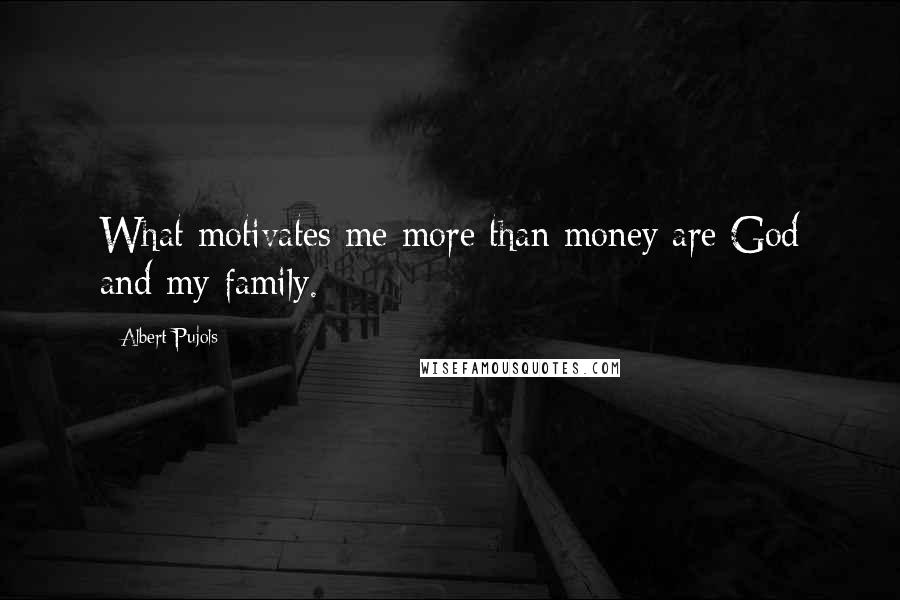 Albert Pujols Quotes: What motivates me more than money are God and my family.