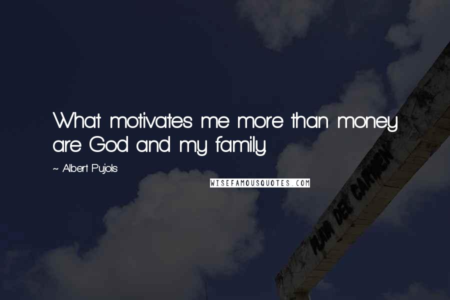 Albert Pujols Quotes: What motivates me more than money are God and my family.