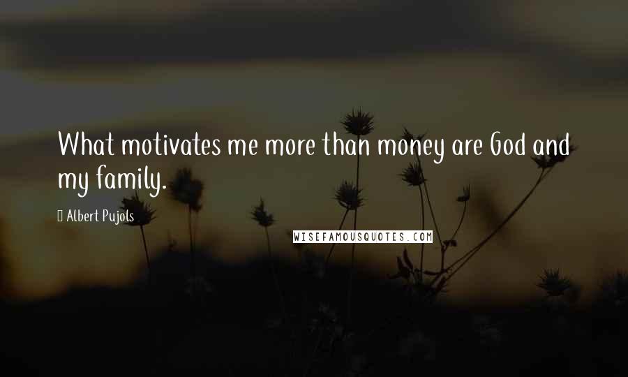 Albert Pujols Quotes: What motivates me more than money are God and my family.