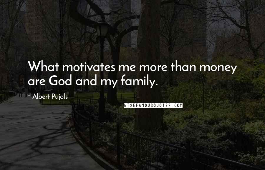 Albert Pujols Quotes: What motivates me more than money are God and my family.