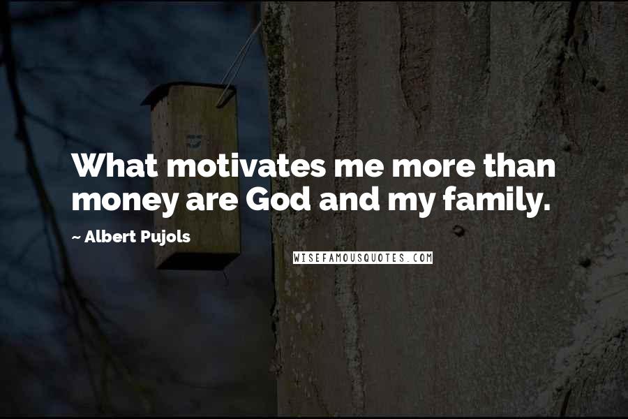 Albert Pujols Quotes: What motivates me more than money are God and my family.