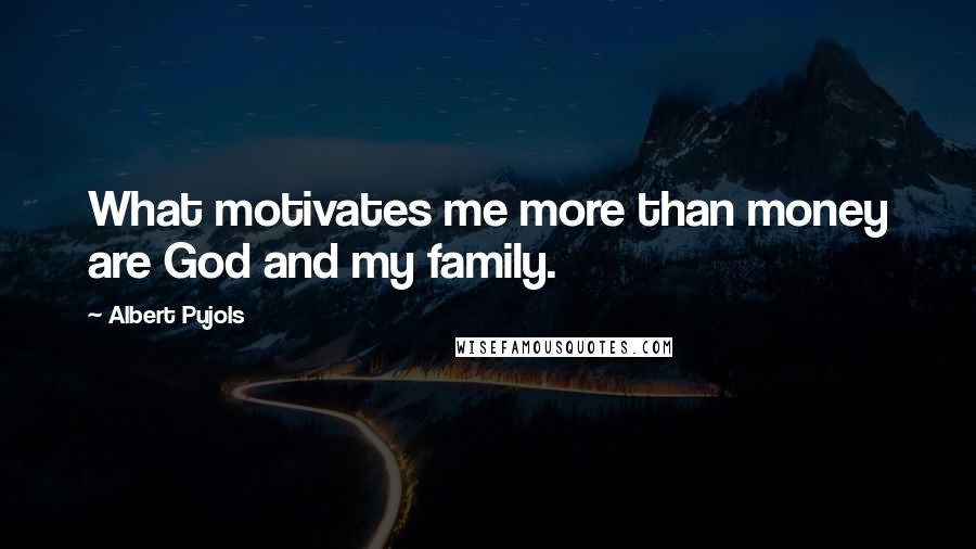 Albert Pujols Quotes: What motivates me more than money are God and my family.