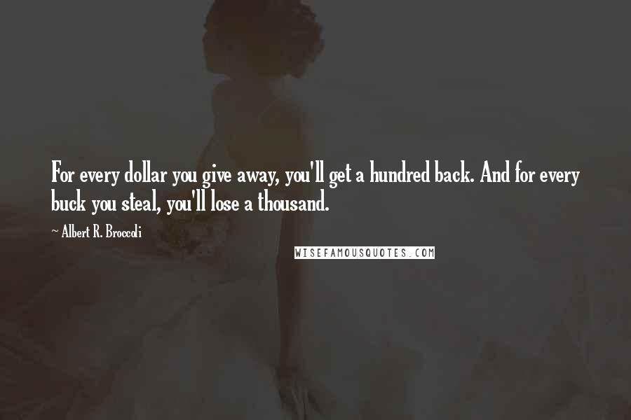 Albert R. Broccoli Quotes: For every dollar you give away, you'll get a hundred back. And for every buck you steal, you'll lose a thousand.