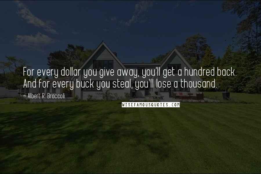 Albert R. Broccoli Quotes: For every dollar you give away, you'll get a hundred back. And for every buck you steal, you'll lose a thousand.