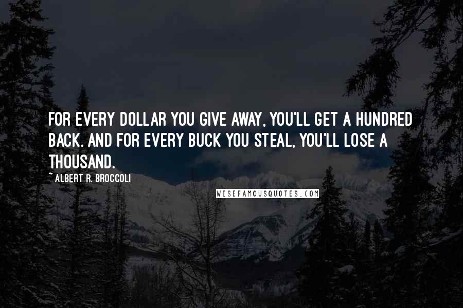 Albert R. Broccoli Quotes: For every dollar you give away, you'll get a hundred back. And for every buck you steal, you'll lose a thousand.