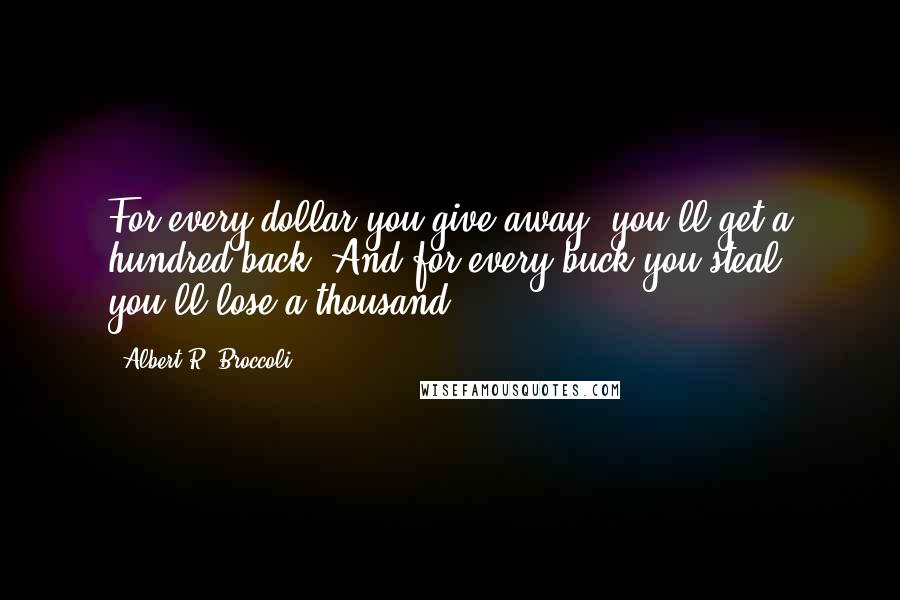 Albert R. Broccoli Quotes: For every dollar you give away, you'll get a hundred back. And for every buck you steal, you'll lose a thousand.