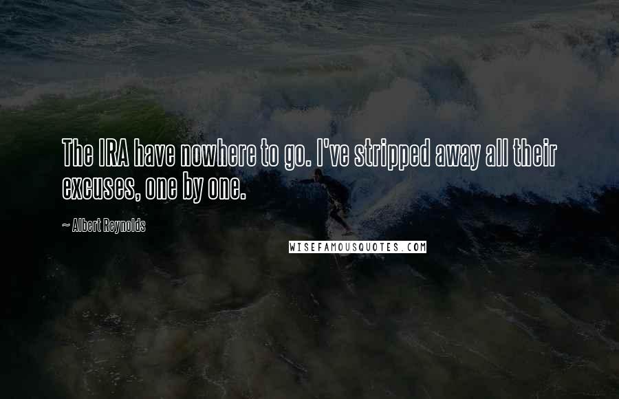 Albert Reynolds Quotes: The IRA have nowhere to go. I've stripped away all their excuses, one by one.