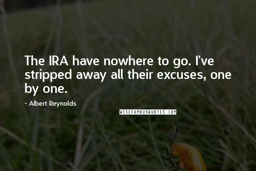 Albert Reynolds Quotes: The IRA have nowhere to go. I've stripped away all their excuses, one by one.