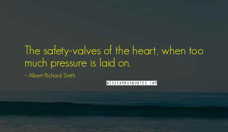 Albert Richard Smith Quotes: The safety-valves of the heart, when too much pressure is laid on.