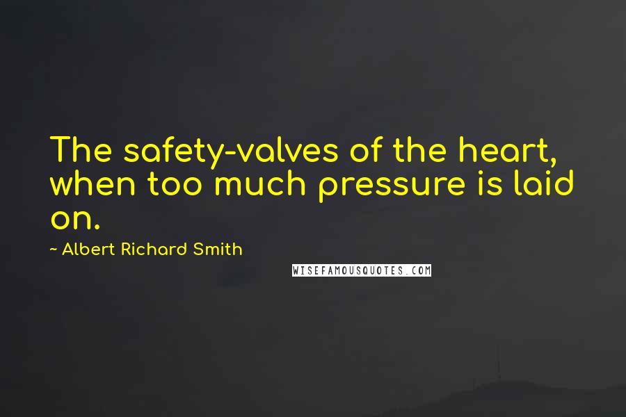 Albert Richard Smith Quotes: The safety-valves of the heart, when too much pressure is laid on.