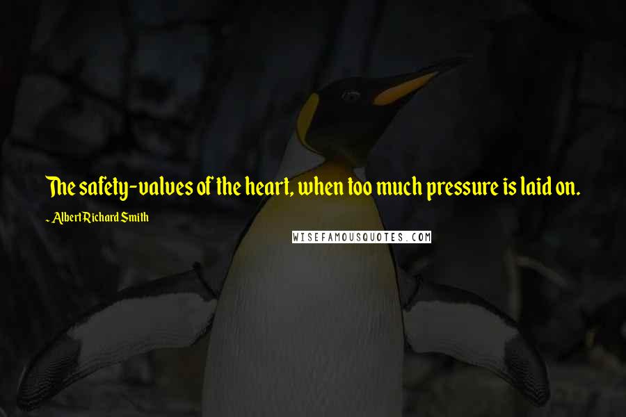 Albert Richard Smith Quotes: The safety-valves of the heart, when too much pressure is laid on.