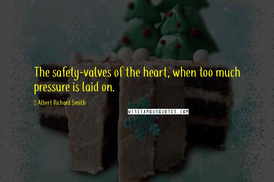 Albert Richard Smith Quotes: The safety-valves of the heart, when too much pressure is laid on.