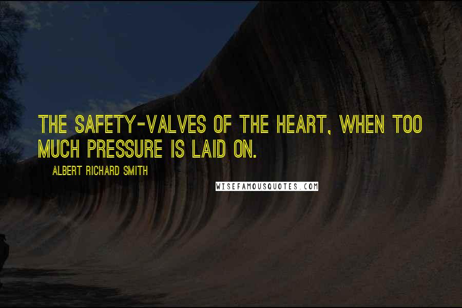 Albert Richard Smith Quotes: The safety-valves of the heart, when too much pressure is laid on.