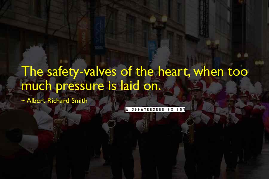 Albert Richard Smith Quotes: The safety-valves of the heart, when too much pressure is laid on.