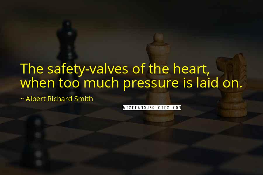 Albert Richard Smith Quotes: The safety-valves of the heart, when too much pressure is laid on.