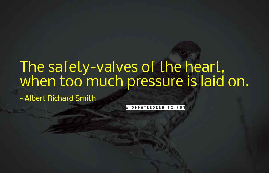 Albert Richard Smith Quotes: The safety-valves of the heart, when too much pressure is laid on.