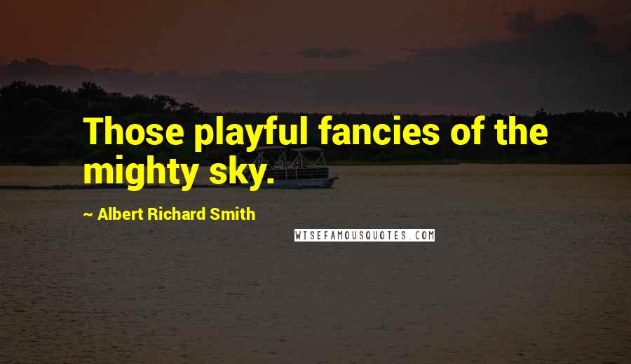 Albert Richard Smith Quotes: Those playful fancies of the mighty sky.