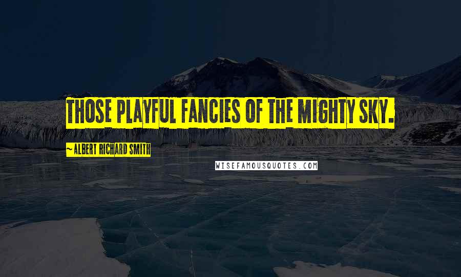 Albert Richard Smith Quotes: Those playful fancies of the mighty sky.