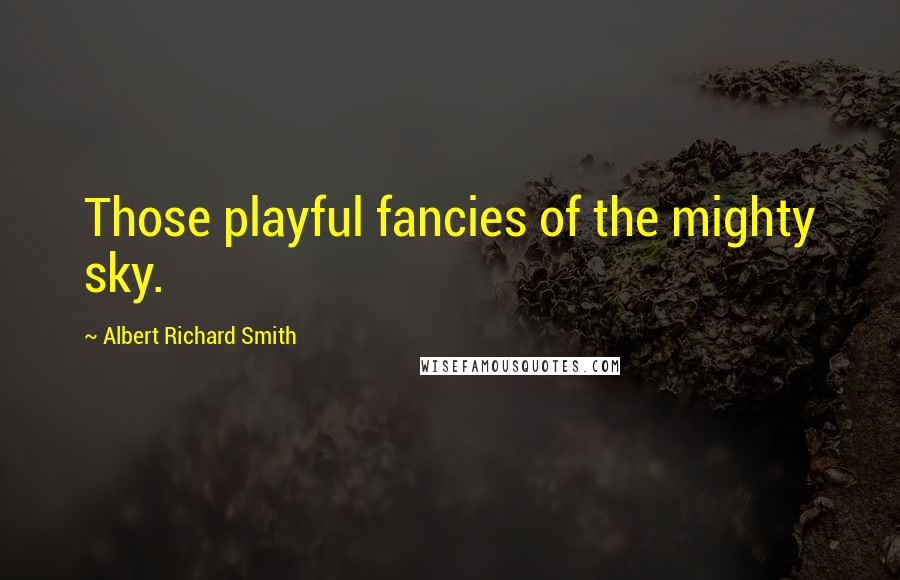 Albert Richard Smith Quotes: Those playful fancies of the mighty sky.