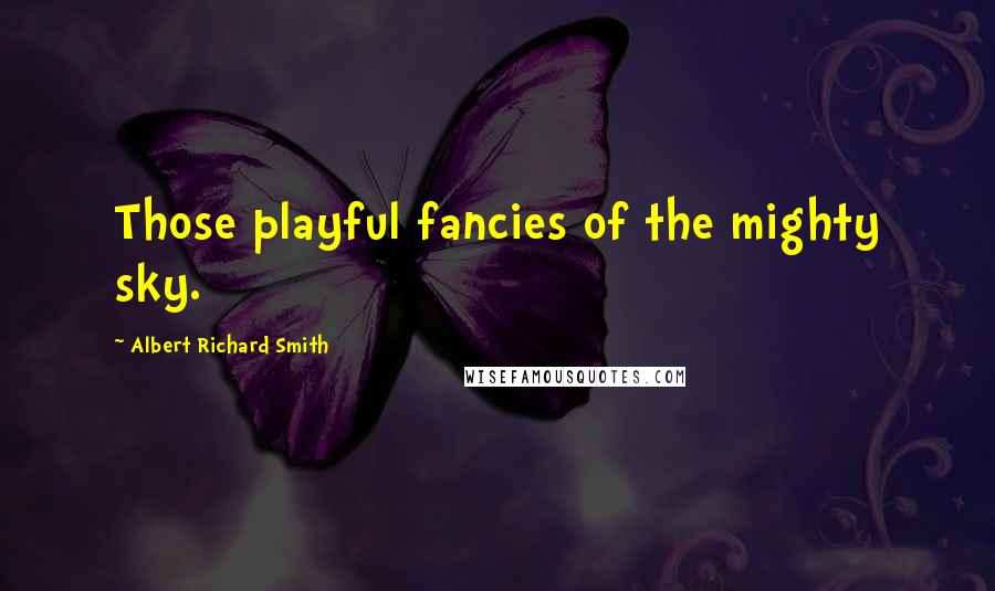 Albert Richard Smith Quotes: Those playful fancies of the mighty sky.