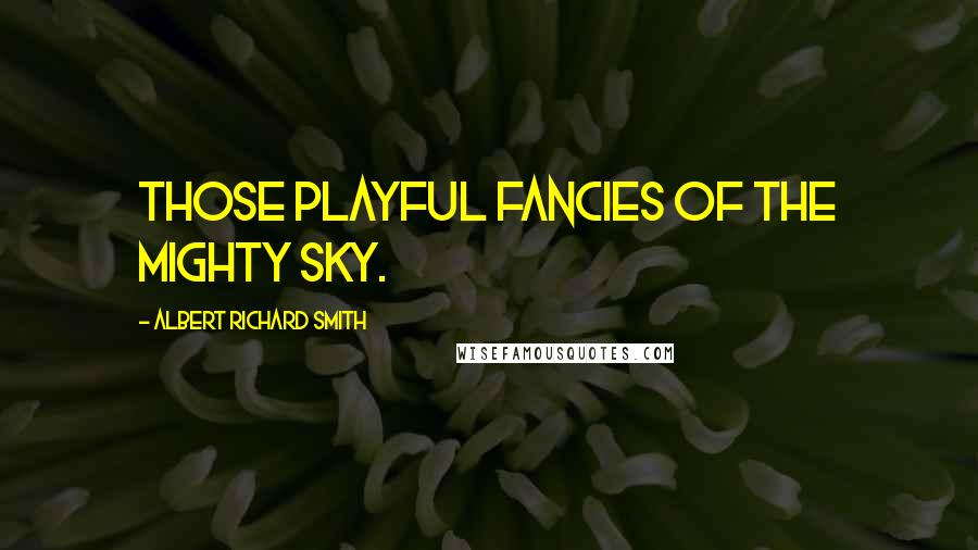 Albert Richard Smith Quotes: Those playful fancies of the mighty sky.