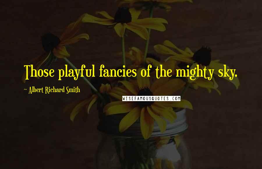 Albert Richard Smith Quotes: Those playful fancies of the mighty sky.