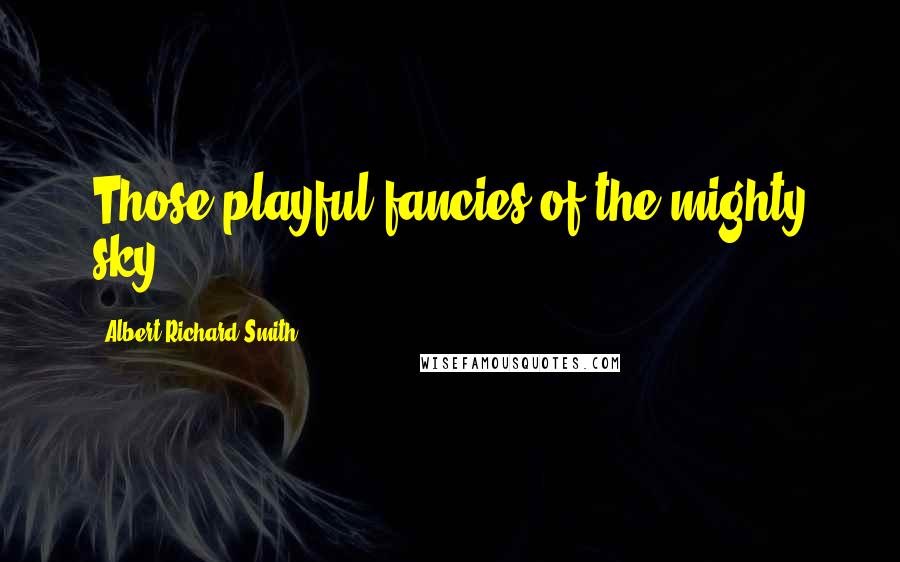 Albert Richard Smith Quotes: Those playful fancies of the mighty sky.