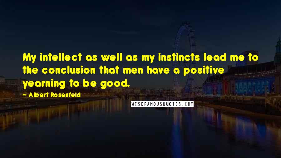 Albert Rosenfeld Quotes: My intellect as well as my instincts lead me to the conclusion that men have a positive yearning to be good.