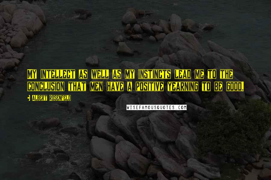 Albert Rosenfeld Quotes: My intellect as well as my instincts lead me to the conclusion that men have a positive yearning to be good.