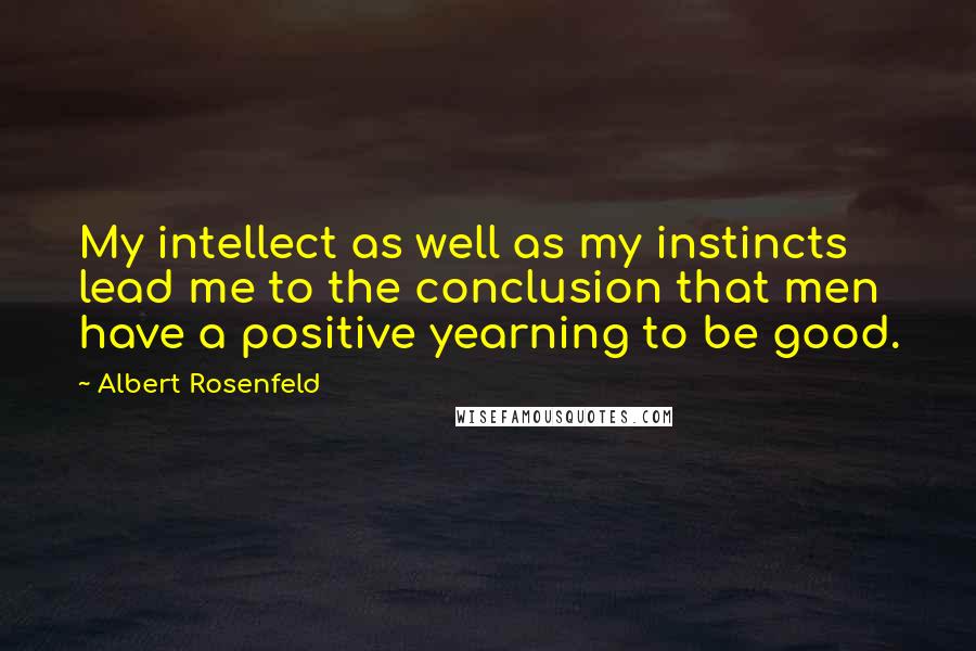 Albert Rosenfeld Quotes: My intellect as well as my instincts lead me to the conclusion that men have a positive yearning to be good.