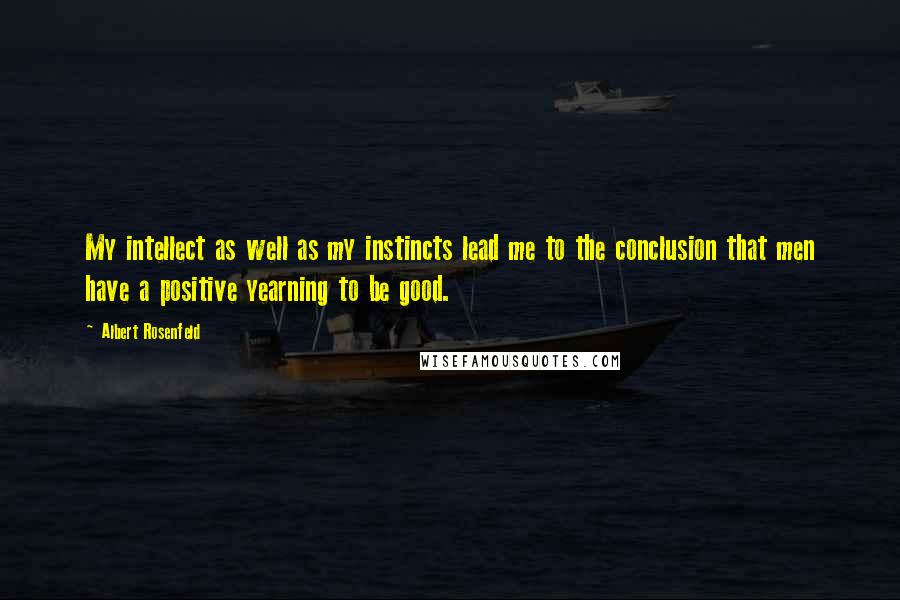 Albert Rosenfeld Quotes: My intellect as well as my instincts lead me to the conclusion that men have a positive yearning to be good.