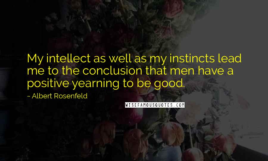 Albert Rosenfeld Quotes: My intellect as well as my instincts lead me to the conclusion that men have a positive yearning to be good.