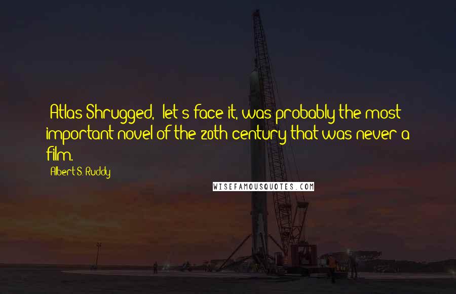 Albert S. Ruddy Quotes: 'Atlas Shrugged,' let's face it, was probably the most important novel of the 20th century that was never a film.