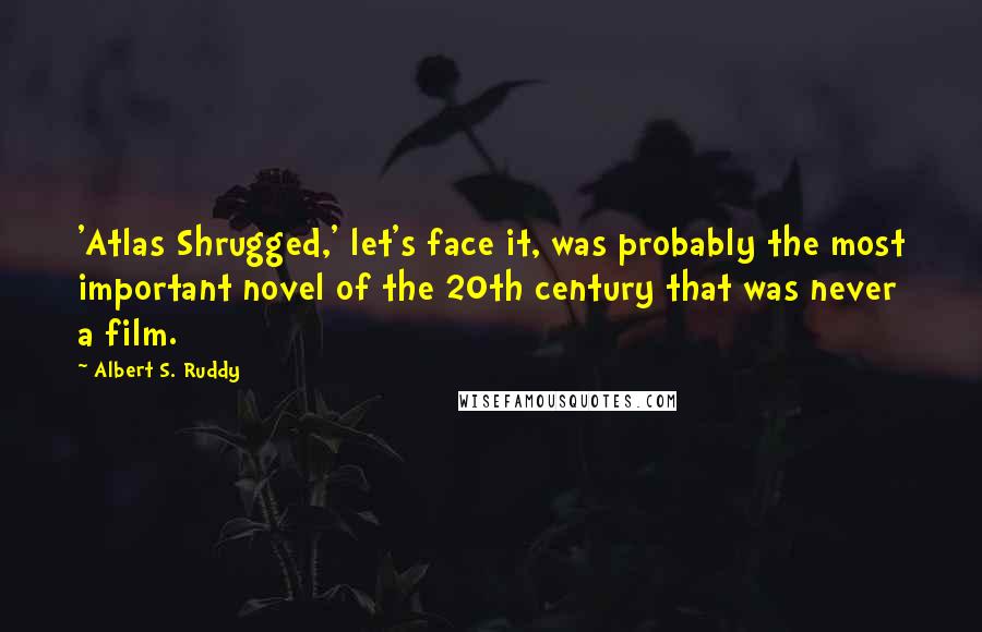 Albert S. Ruddy Quotes: 'Atlas Shrugged,' let's face it, was probably the most important novel of the 20th century that was never a film.