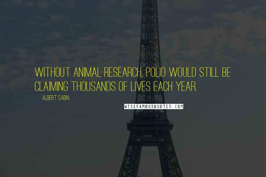 Albert Sabin Quotes: Without animal research, polio would still be claiming thousands of lives each year.