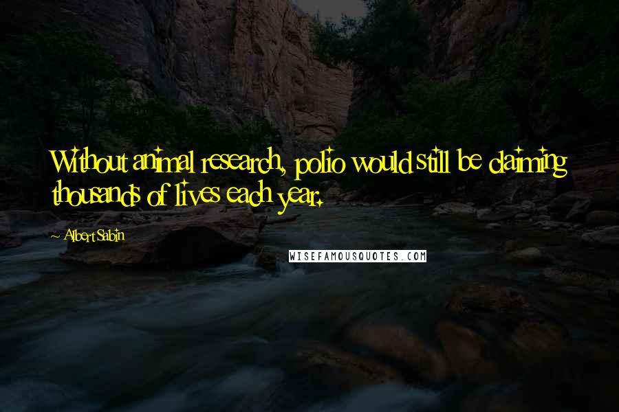 Albert Sabin Quotes: Without animal research, polio would still be claiming thousands of lives each year.