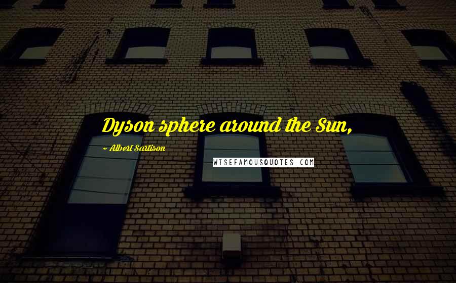 Albert Sartison Quotes: Dyson sphere around the Sun,
