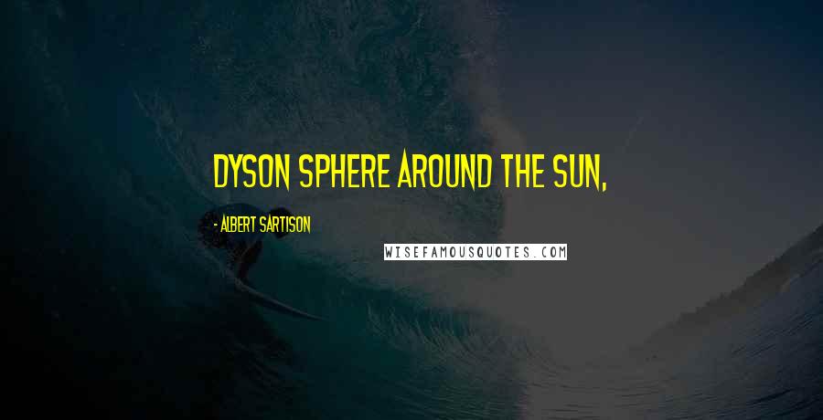 Albert Sartison Quotes: Dyson sphere around the Sun,