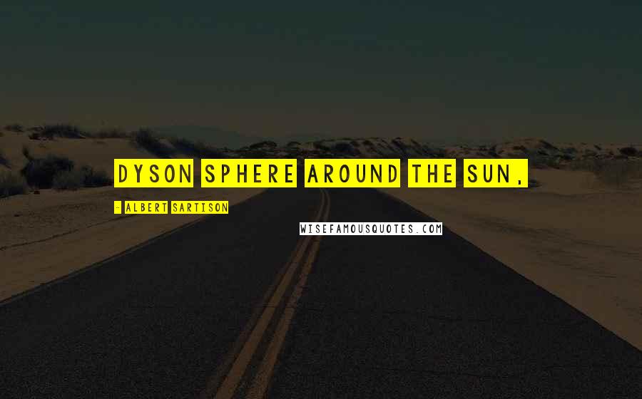Albert Sartison Quotes: Dyson sphere around the Sun,