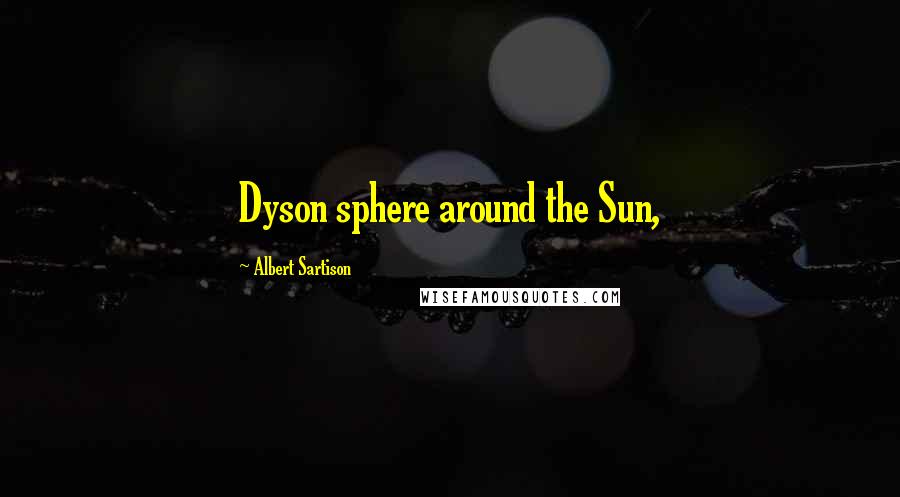 Albert Sartison Quotes: Dyson sphere around the Sun,