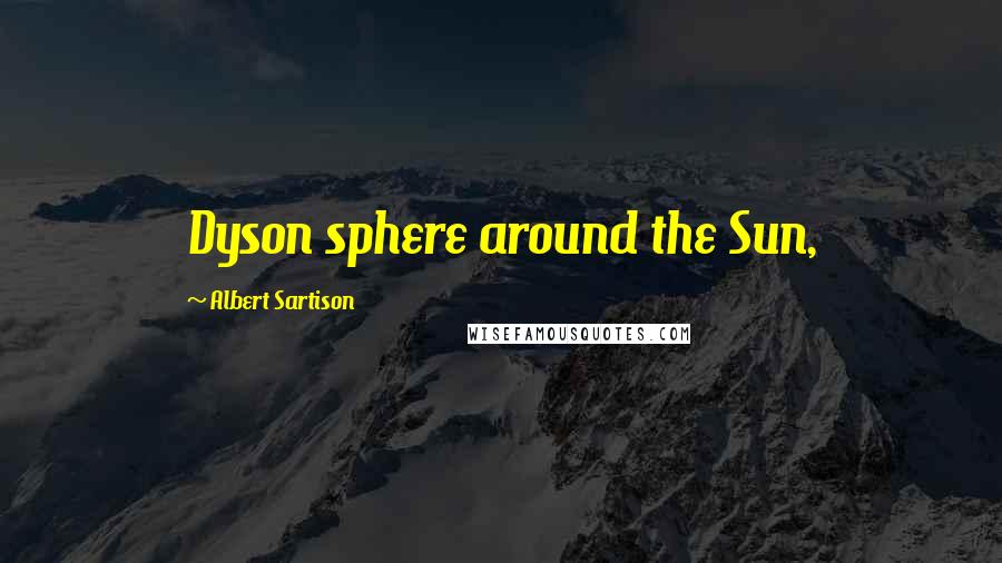 Albert Sartison Quotes: Dyson sphere around the Sun,