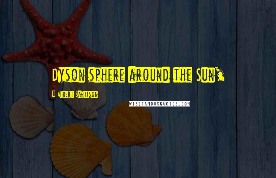 Albert Sartison Quotes: Dyson sphere around the Sun,