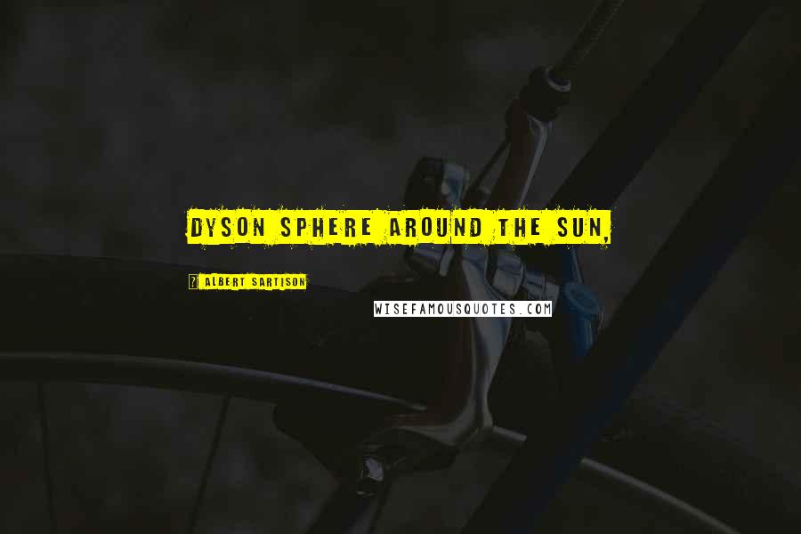 Albert Sartison Quotes: Dyson sphere around the Sun,