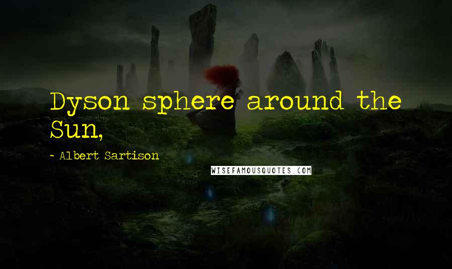 Albert Sartison Quotes: Dyson sphere around the Sun,