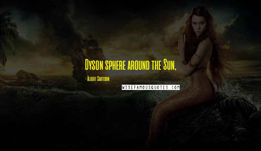 Albert Sartison Quotes: Dyson sphere around the Sun,