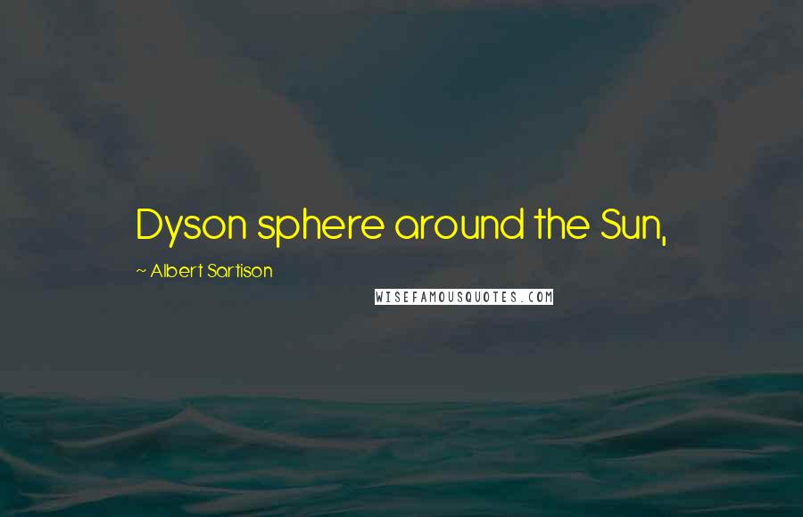 Albert Sartison Quotes: Dyson sphere around the Sun,