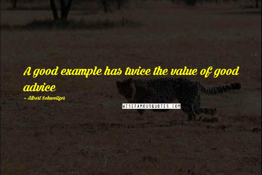 Albert Schweitzer Quotes: A good example has twice the value of good advice